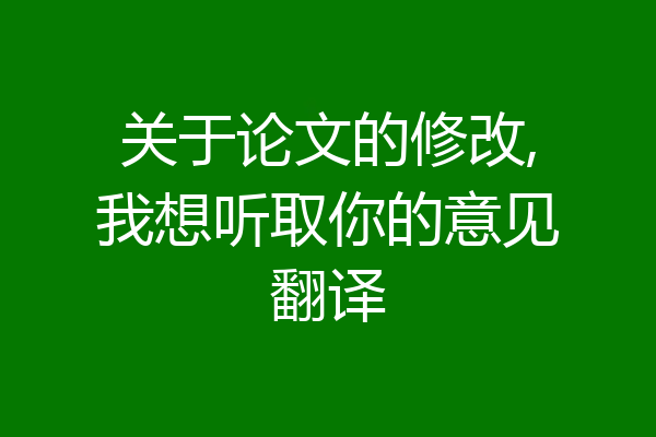关于论文的修改,我想听取你的意见翻译