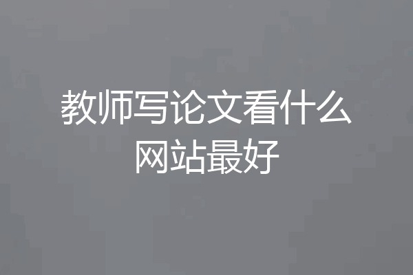 教师写论文看什么网站最好