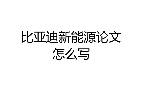比亚迪新能源论文怎么写