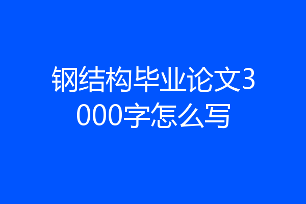 钢结构毕业论文3000字怎么写