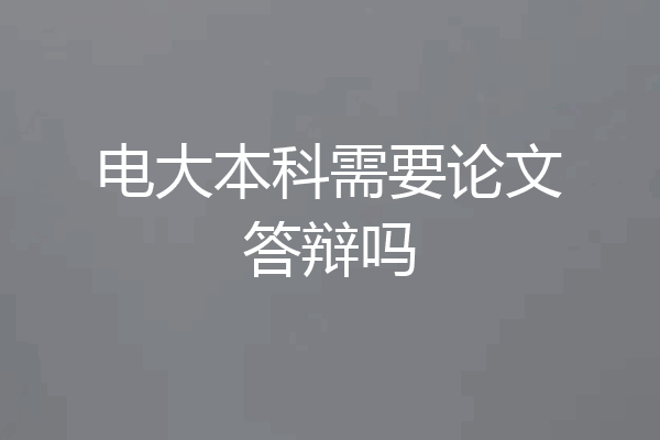 电大本科需要论文答辩吗