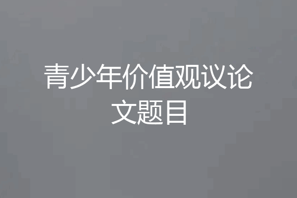 青少年价值观议论文题目