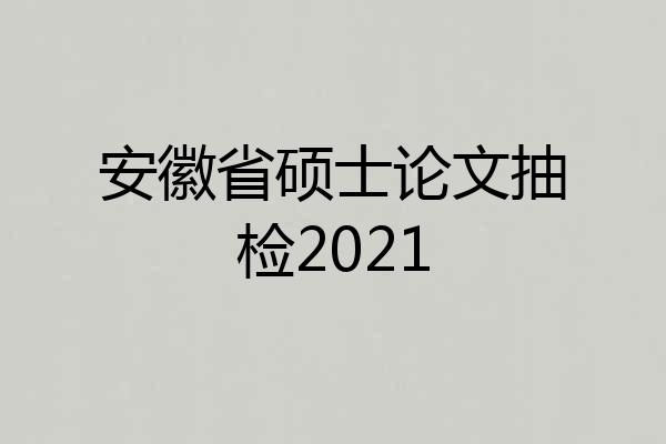 安徽省硕士论文抽检2021