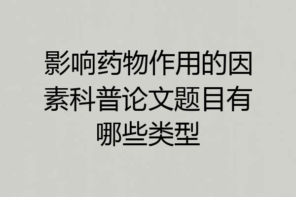 影响药物作用的因素科普论文题目有哪些类型