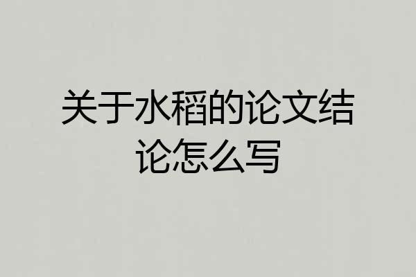 关于水稻的论文结论怎么写