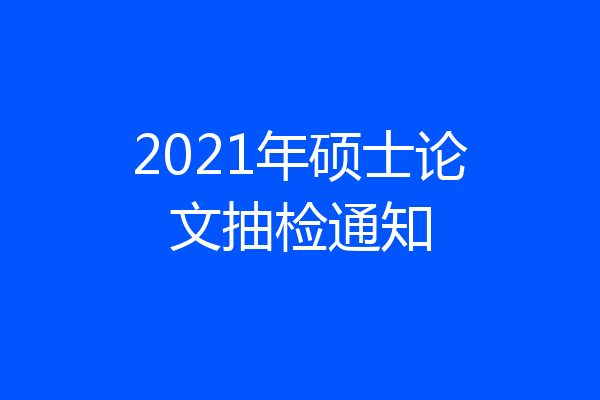 2021年硕士论文抽检通知
