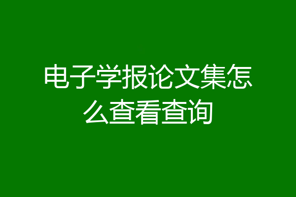 电子学报论文集怎么查看查询