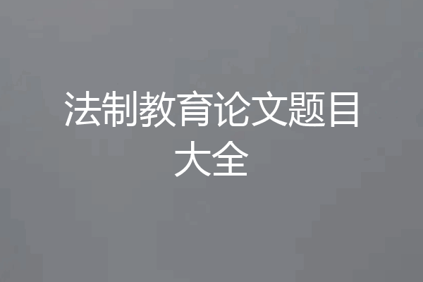 法制教育论文题目大全