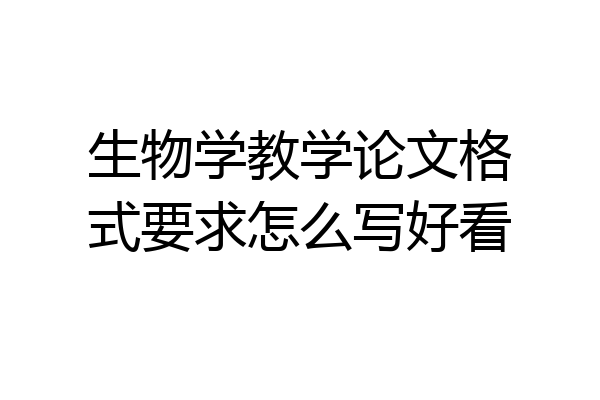 生物学教学论文格式要求怎么写好看