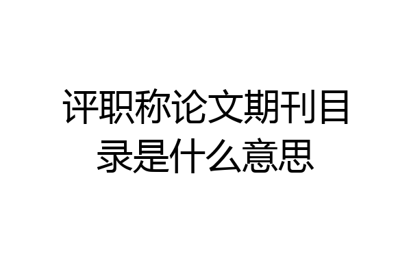 评职称论文期刊目录是什么意思