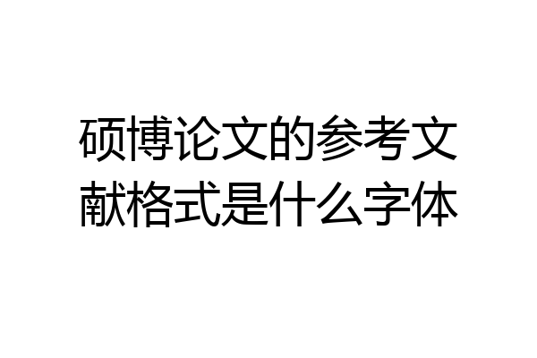 硕博论文的参考文献格式是什么字体