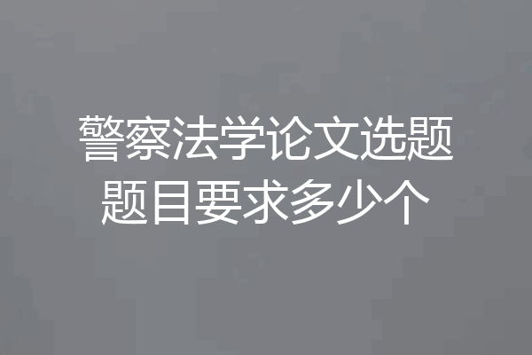 警察法学论文选题题目要求多少个