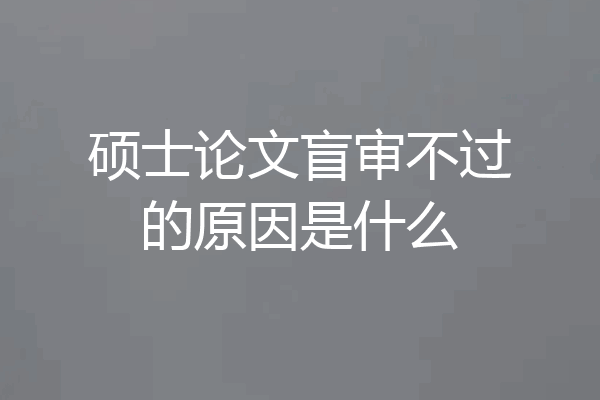 硕士论文盲审不过的原因是什么