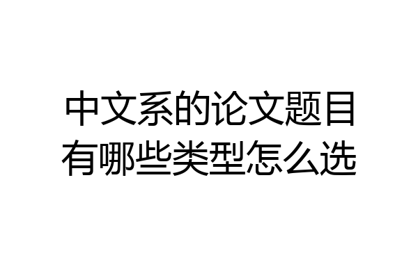 中文系的论文题目有哪些类型怎么选