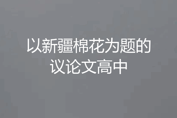 以新疆棉花为题的议论文高中