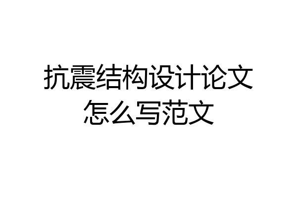 抗震结构设计论文怎么写范文
