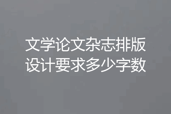 文学论文杂志排版设计要求多少字数