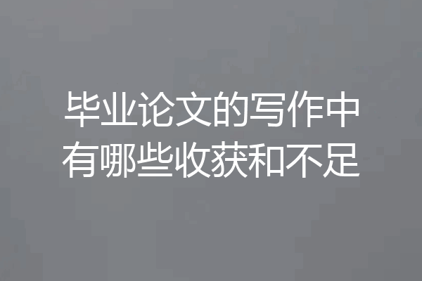 毕业论文的写作中有哪些收获和不足