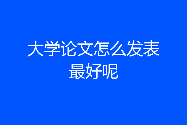 大学论文怎么发表最好呢