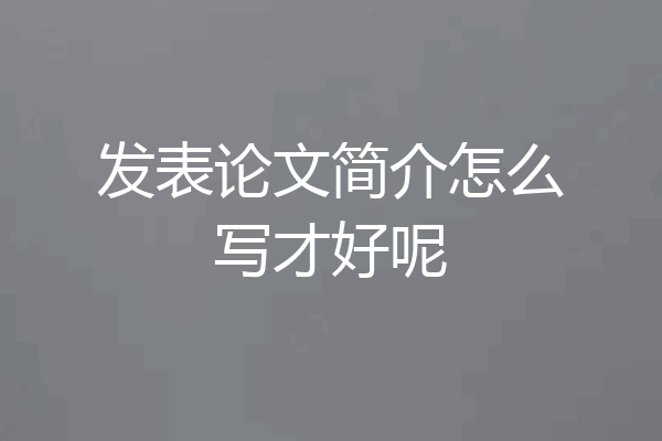 发表论文简介怎么写才好呢