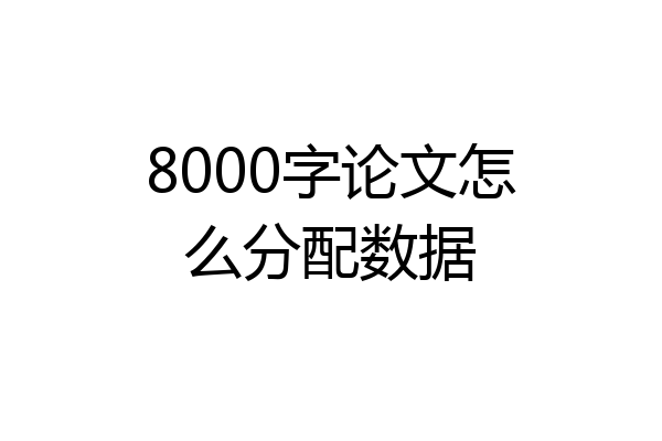 8000字论文怎么分配数据
