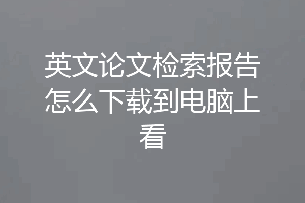 英文论文检索报告怎么下载到电脑上看