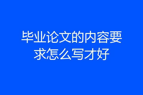 毕业论文的内容要求怎么写才好