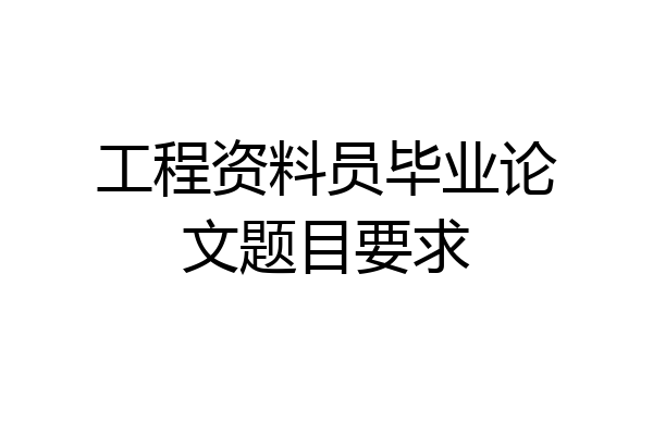 工程资料员毕业论文题目要求