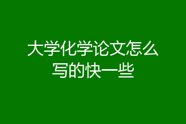 大学化学论文怎么写的快一些
