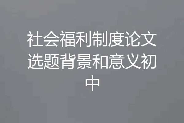 社会福利制度论文选题背景和意义初中