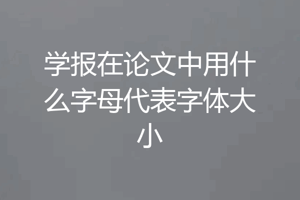 学报在论文中用什么字母代表字体大小