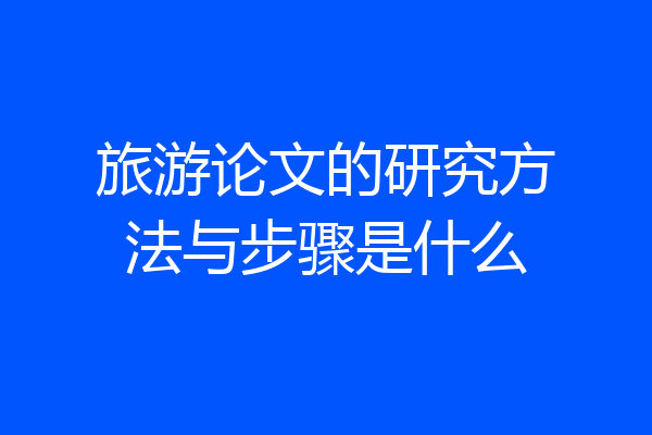 旅游论文的研究方法与步骤是什么