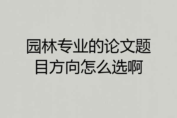 园林专业的论文题目方向怎么选啊