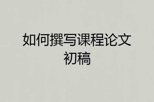 如何撰写课程论文初稿