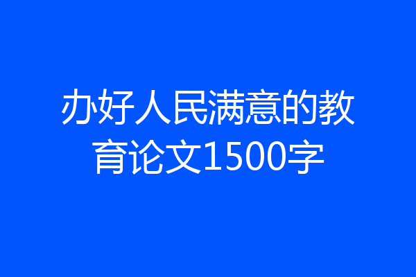 办好人民满意的教育论文1500字