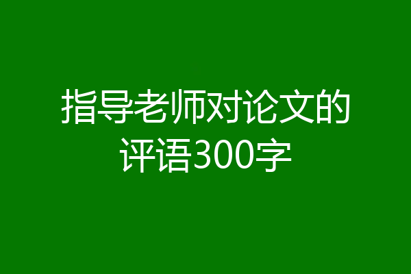指导老师对论文的评语300字