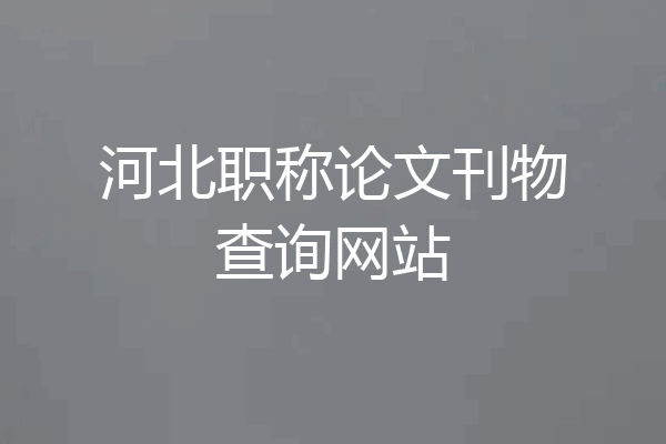 河北职称论文刊物查询网站