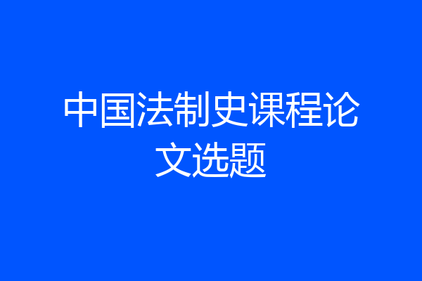 中国法制史课程论文选题