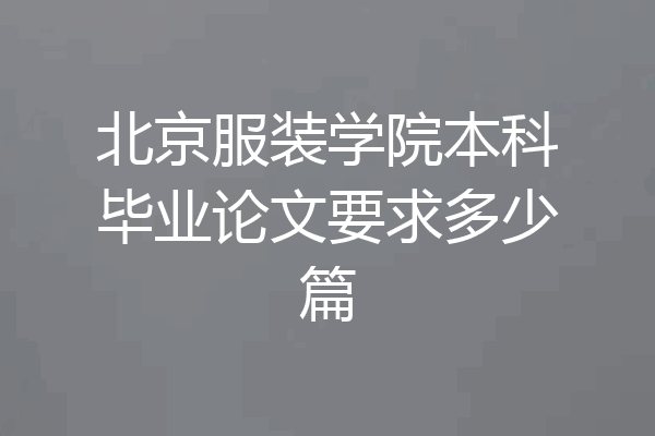 北京服装学院本科毕业论文要求多少篇