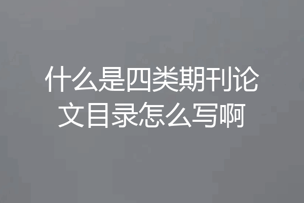 什么是四类期刊论文目录怎么写啊