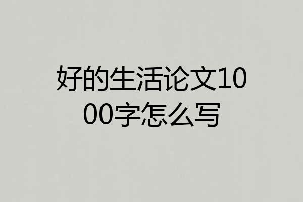 好的生活论文1000字怎么写