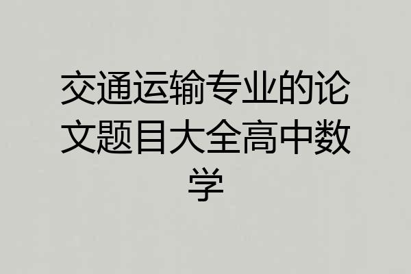交通运输专业的论文题目大全高中数学