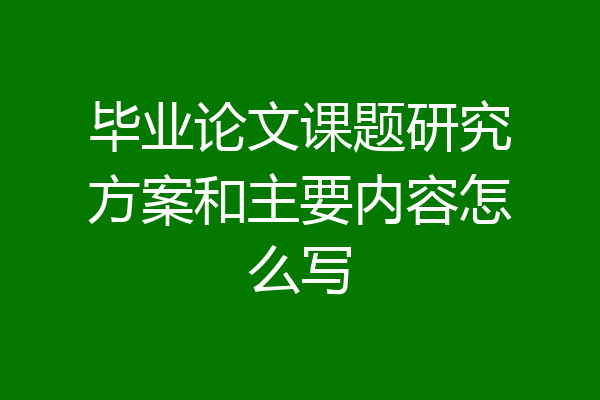 毕业论文课题研究方案和主要内容怎么写