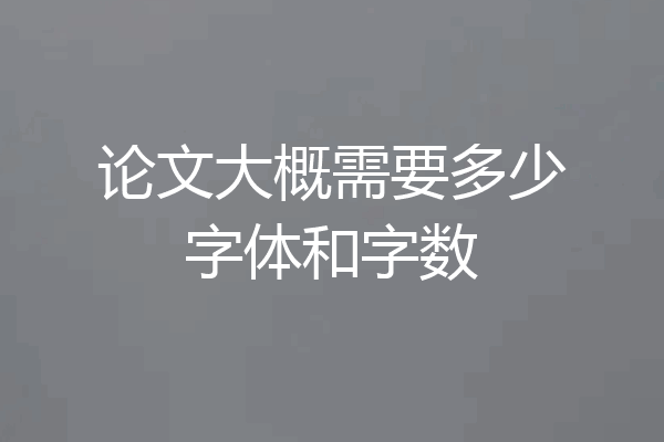 论文大概需要多少字体和字数