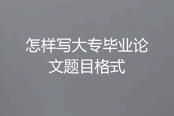 怎样写大专毕业论文题目格式
