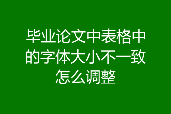 毕业论文中表格中的字体大小不一致怎么调整