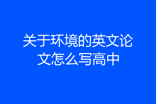 关于环境的英文论文怎么写高中