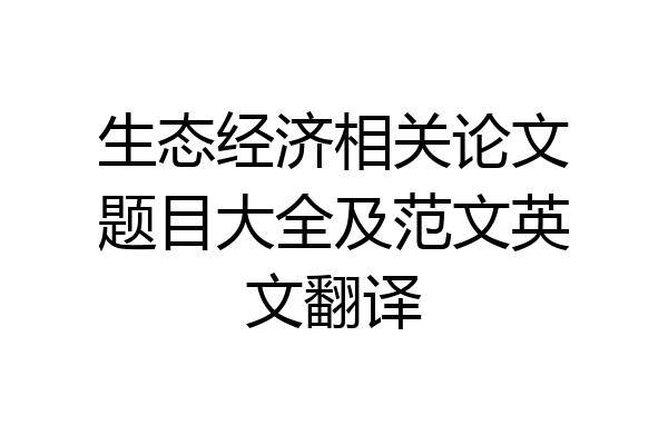 生态经济相关论文题目大全及范文英文翻译