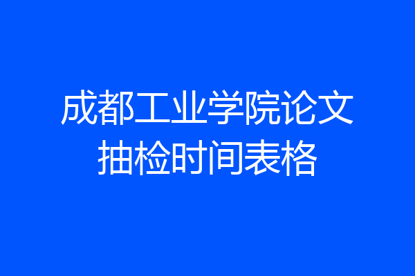 成都工业学院论文抽检时间表格