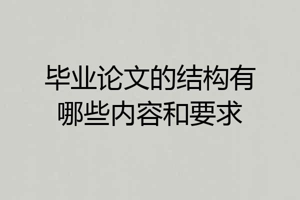 毕业论文的结构有哪些内容和要求